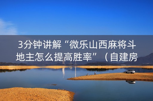 3分钟讲解“微乐山西麻将斗地主怎么提高胜率”（自建房胜负规律)