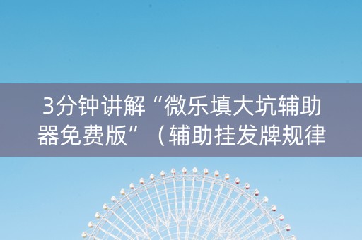 3分钟讲解“微乐填大坑辅助器免费版”（辅助挂发牌规律)