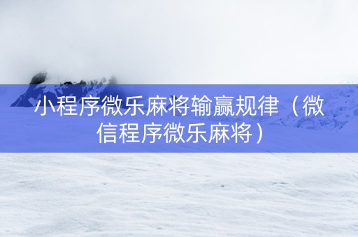 小程序微乐麻将输赢规律（微信程序微乐麻将）