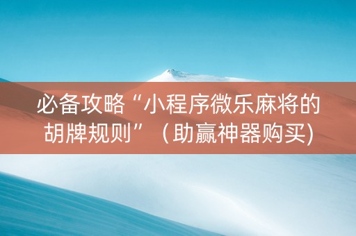 必备攻略“小程序微乐麻将的胡牌规则”（助赢神器购买)