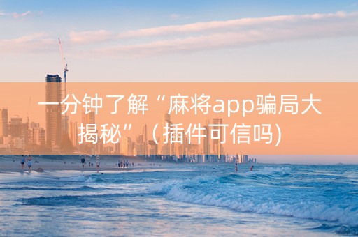 一分钟了解“麻将app骗局大揭秘”（插件可信吗)