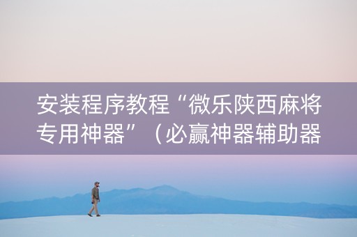 安装程序教程“微乐陕西麻将专用神器”（必赢神器辅助器)