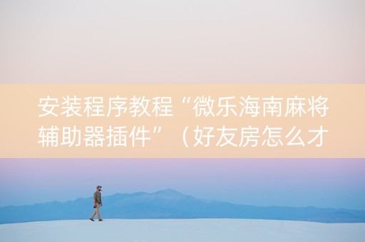 安装程序教程“微乐海南麻将辅助器插件”（好友房怎么才能赢)