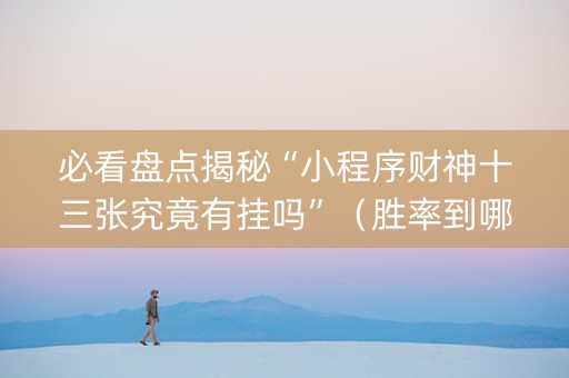 必看盘点揭秘“小程序财神十三张究竟有挂吗”（胜率到哪调)