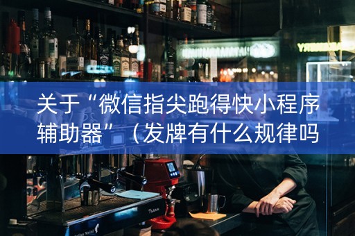 关于“微信指尖跑得快小程序辅助器”（发牌有什么规律吗)