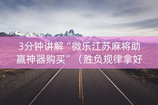 3分钟讲解“微乐江苏麻将助赢神器购买”（胜负规律拿好牌)