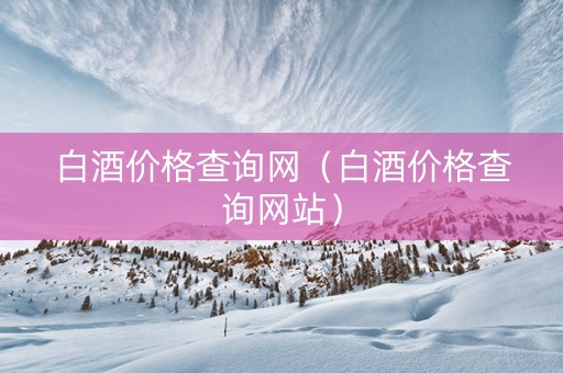 白酒价格查询网（白酒价格查询网站）
