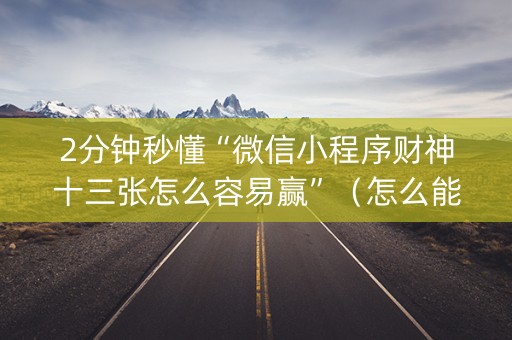 2分钟秒懂“微信小程序财神十三张怎么容易赢”（怎么能得到好牌)