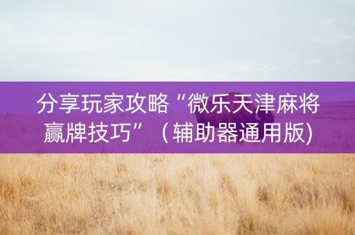 分享玩家攻略“微乐天津麻将赢牌技巧”（辅助器通用版)