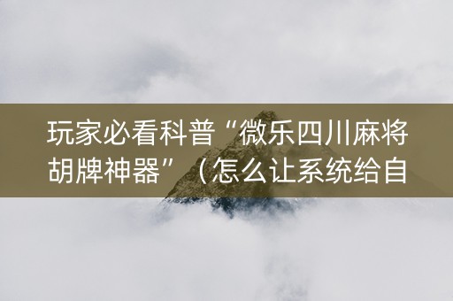 玩家必看科普“微乐四川麻将胡牌神器”（怎么让系统给自己好牌)
