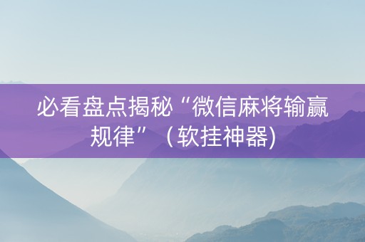 必看盘点揭秘“微信麻将输赢规律”（软挂神器)