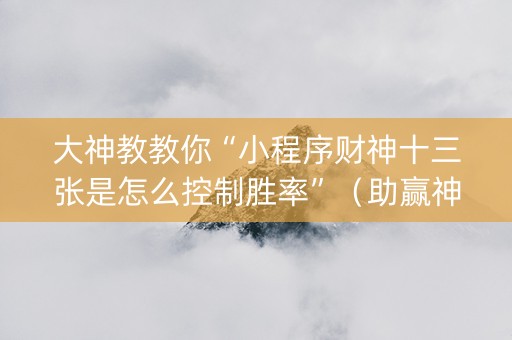 大神教教你“小程序财神十三张是怎么控制胜率”（助赢神器购买)