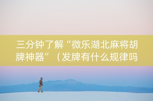 三分钟了解“微乐湖北麻将胡牌神器”（发牌有什么规律吗)