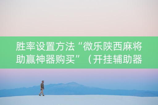 胜率设置方法“微乐陕西麻将助赢神器购买”（开挂辅助器脚本)