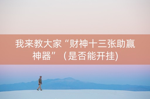 我来教大家“财神十三张助赢神器”（是否能开挂)