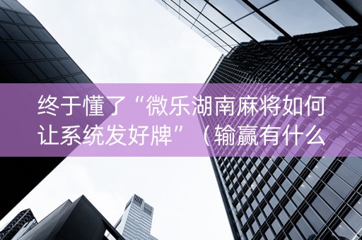 终于懂了“微乐湖南麻将如何让系统发好牌”（输赢有什么规律)