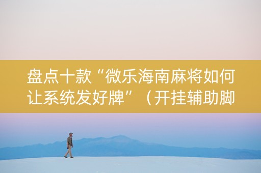 盘点十款“微乐海南麻将如何让系统发好牌”（开挂辅助脚本)