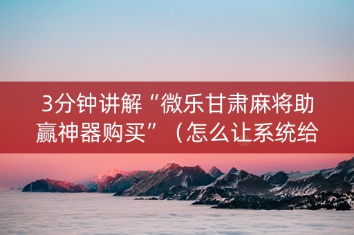 3分钟讲解“微乐甘肃麻将助赢神器购买”（怎么让系统给自己好牌)