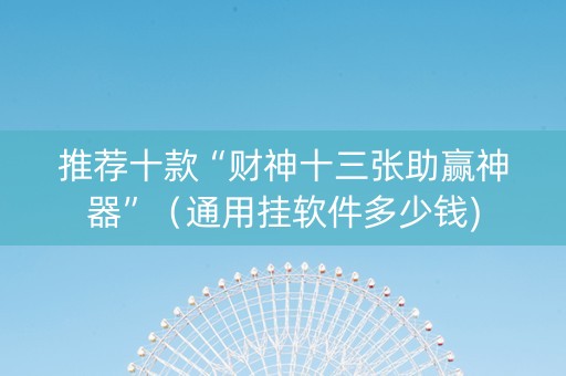 推荐十款“财神十三张助赢神器”（通用挂软件多少钱)