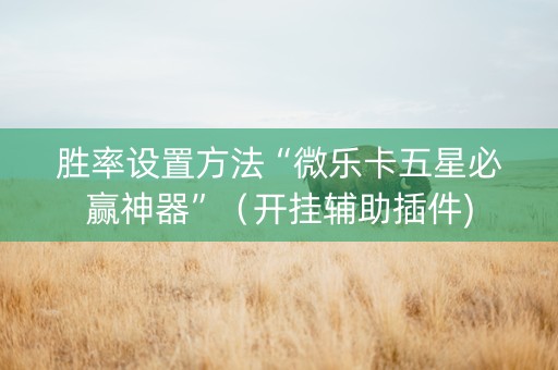 胜率设置方法“微乐卡五星必赢神器”（开挂辅助插件)