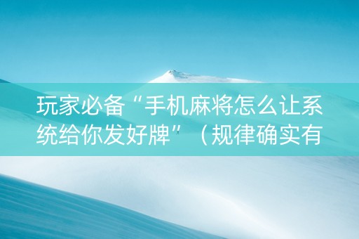 玩家必备“手机麻将怎么让系统给你发好牌”（规律确实有挂)