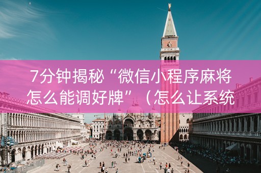 7分钟揭秘“微信小程序麻将怎么能调好牌”（怎么让系统给自己好牌)