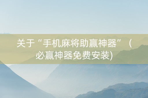 关于“手机麻将助赢神器”（必赢神器免费安装)