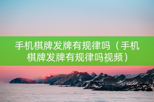 手机棋牌发牌有规律吗（手机棋牌发牌有规律吗视频）