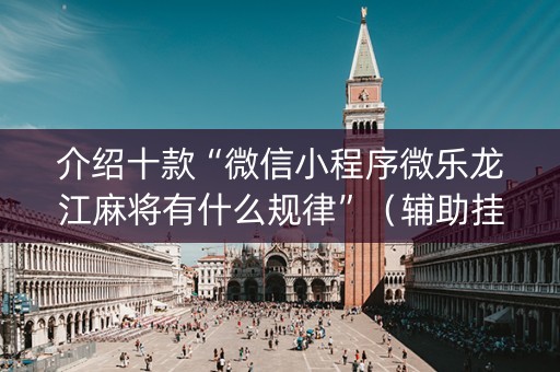 介绍十款“微信小程序微乐龙江麻将有什么规律”（辅助挂发牌规律)