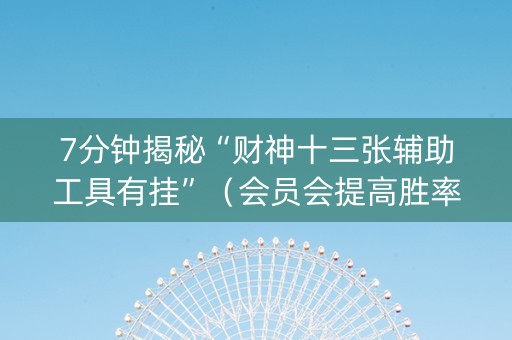 7分钟揭秘“财神十三张辅助工具有挂”（会员会提高胜率吗)