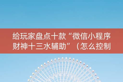 给玩家盘点十款“微信小程序财神十三水辅助”（怎么控制输赢)