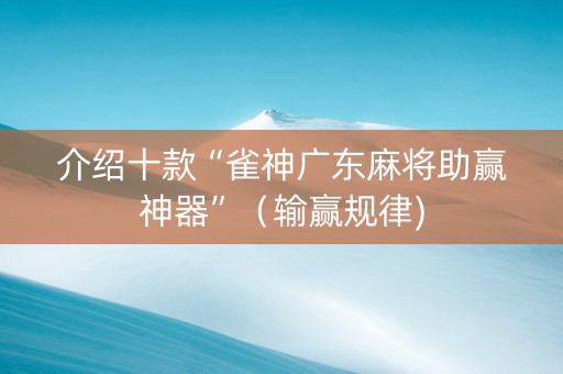 介绍十款“雀神广东麻将助赢神器”（输赢规律)