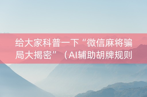 给大家科普一下“微信麻将骗局大揭密”（AI辅助胡牌规则)