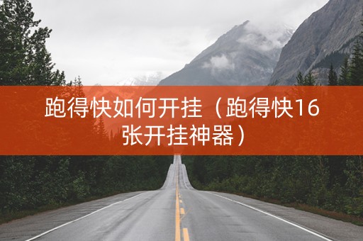 跑得快如何开挂（跑得快16张开挂神器）