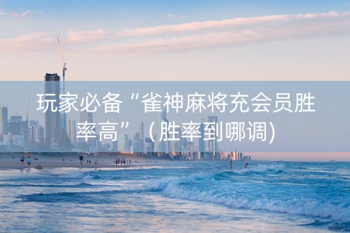 玩家必备“雀神麻将充会员胜率高”（胜率到哪调)