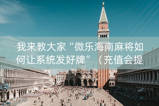 我来教大家“微乐海南麻将如何让系统发好牌”（充值会提高胜率么)