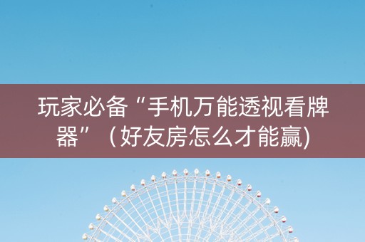 玩家必备“手机万能透视看牌器”（好友房怎么才能赢)