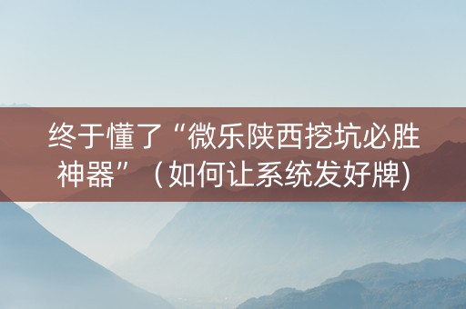 终于懂了“微乐陕西挖坑必胜神器”（如何让系统发好牌)