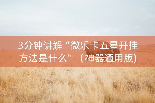 3分钟讲解“微乐卡五星开挂方法是什么”（神器通用版)