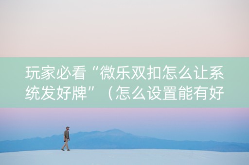 玩家必看“微乐双扣怎么让系统发好牌”（怎么设置能有好牌)