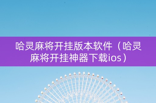 哈灵麻将开挂版本软件（哈灵麻将开挂神器下载ios）