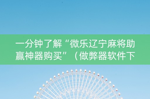 一分钟了解“微乐辽宁麻将助赢神器购买”（做弊器软件下载)