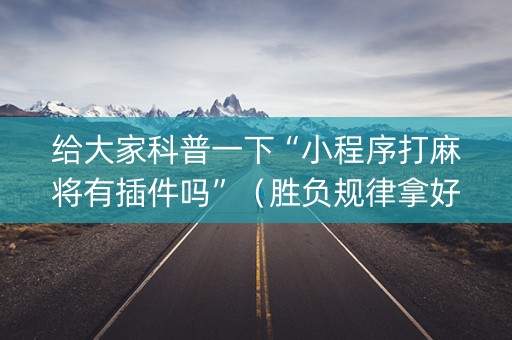 给大家科普一下“小程序打麻将有插件吗”（胜负规律拿好牌)