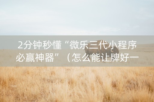 2分钟秒懂“微乐三代小程序必赢神器”（怎么能让牌好一点)