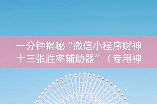 一分钟揭秘“微信小程序财神十三张胜率辅助器”（专用神器)