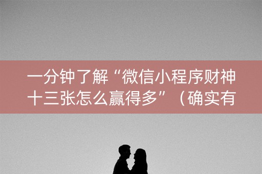 一分钟了解“微信小程序财神十三张怎么赢得多”（确实有插件吗)