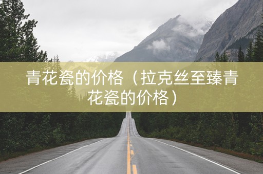 青花瓷的价格（拉克丝至臻青花瓷的价格）