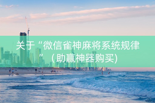 关于“微信雀神麻将系统规律”（助赢神器购买)