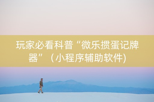 玩家必看科普“微乐掼蛋记牌器”（小程序辅助软件)