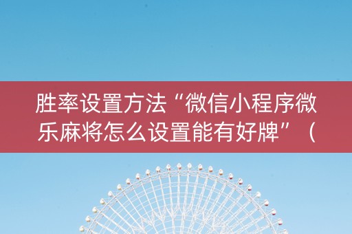 胜率设置方法“微信小程序微乐麻将怎么设置能有好牌”（可以设置输赢吗)